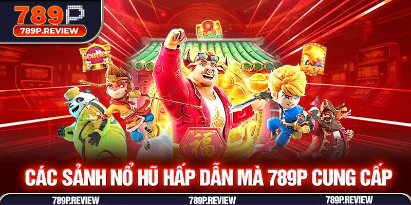 Các sảnh nổ hũ hấp dẫn mà 789P cung cấp